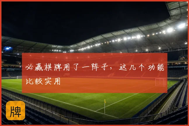 必赢棋牌用了一阵子，这几个功能比较实用